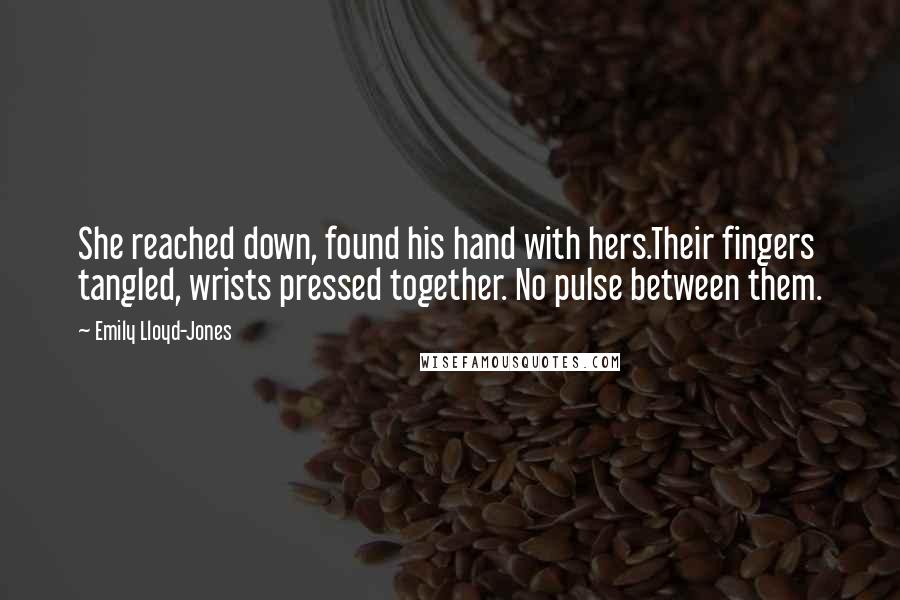 Emily Lloyd-Jones Quotes: She reached down, found his hand with hers.Their fingers tangled, wrists pressed together. No pulse between them.