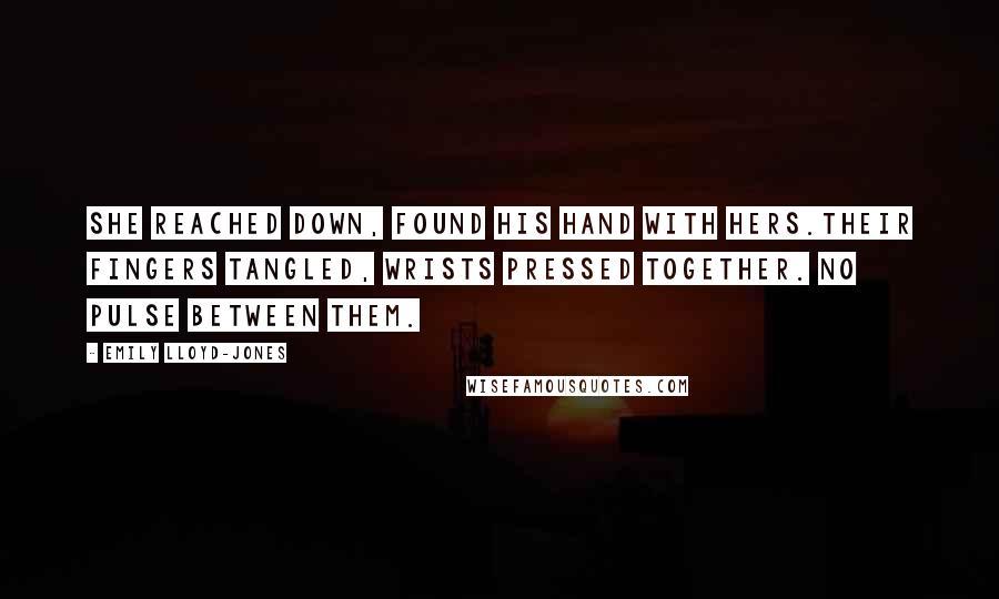 Emily Lloyd-Jones Quotes: She reached down, found his hand with hers.Their fingers tangled, wrists pressed together. No pulse between them.