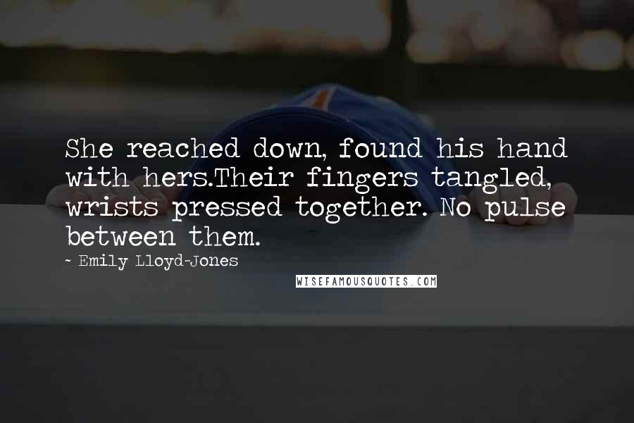 Emily Lloyd-Jones Quotes: She reached down, found his hand with hers.Their fingers tangled, wrists pressed together. No pulse between them.