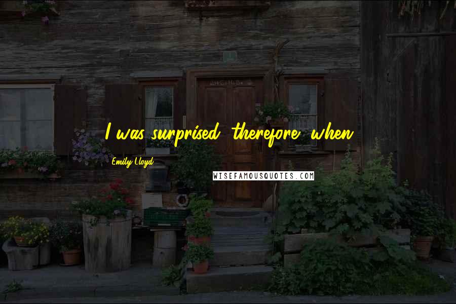 Emily Lloyd Quotes: I was surprised, therefore, when