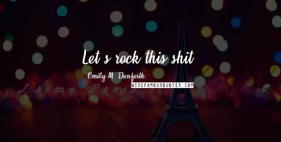 Emily M. Danforth Quotes: Let's rock this shit.