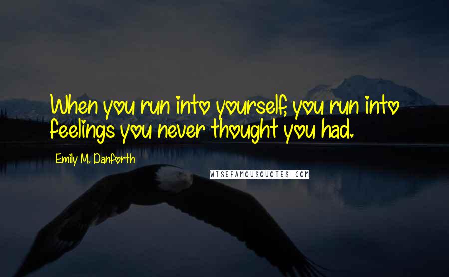 Emily M. Danforth Quotes: When you run into yourself, you run into feelings you never thought you had.