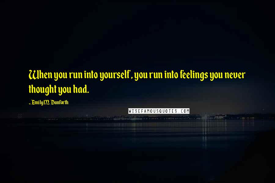 Emily M. Danforth Quotes: When you run into yourself, you run into feelings you never thought you had.
