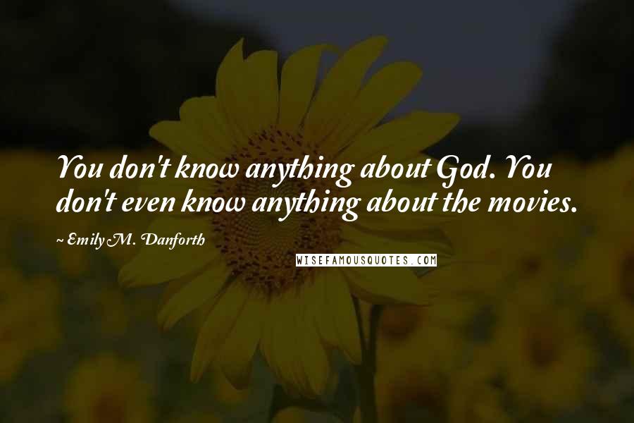 Emily M. Danforth Quotes: You don't know anything about God. You don't even know anything about the movies.