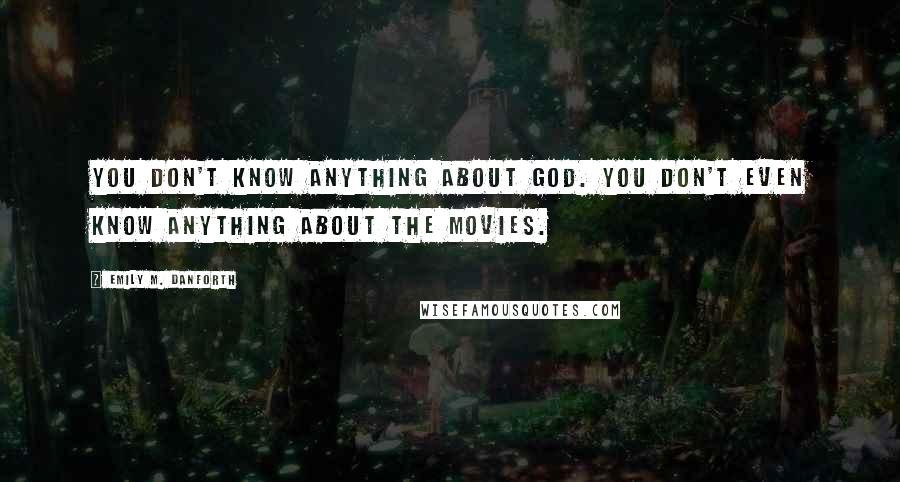 Emily M. Danforth Quotes: You don't know anything about God. You don't even know anything about the movies.