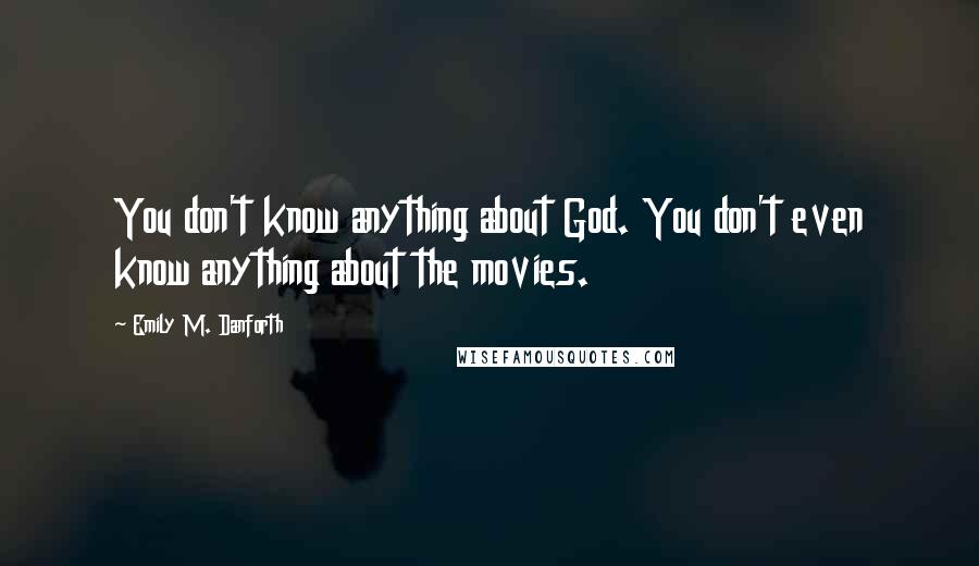 Emily M. Danforth Quotes: You don't know anything about God. You don't even know anything about the movies.