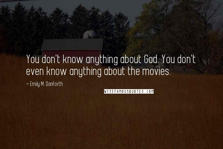 Emily M. Danforth Quotes: You don't know anything about God. You don't even know anything about the movies.