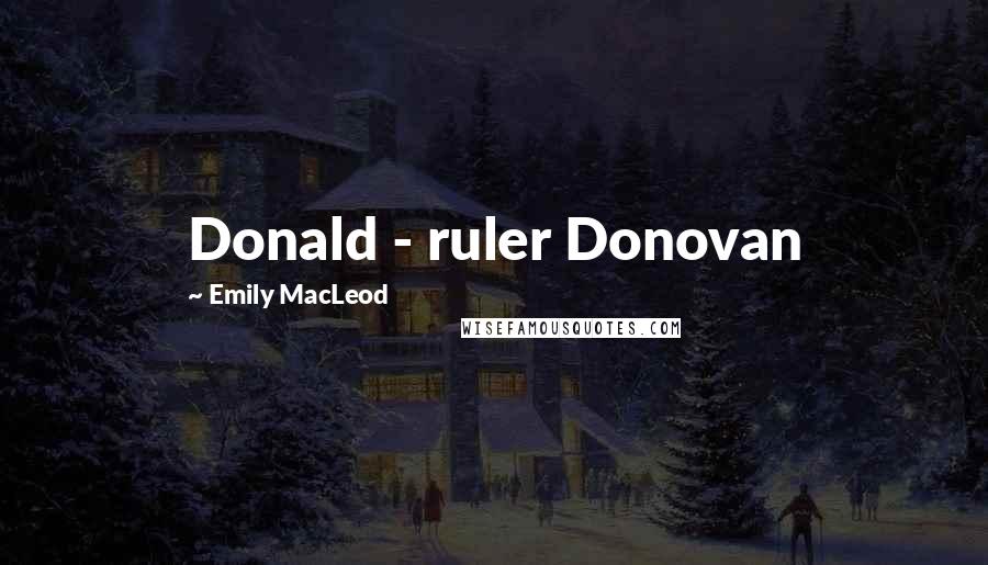 Emily MacLeod Quotes: Donald - ruler Donovan