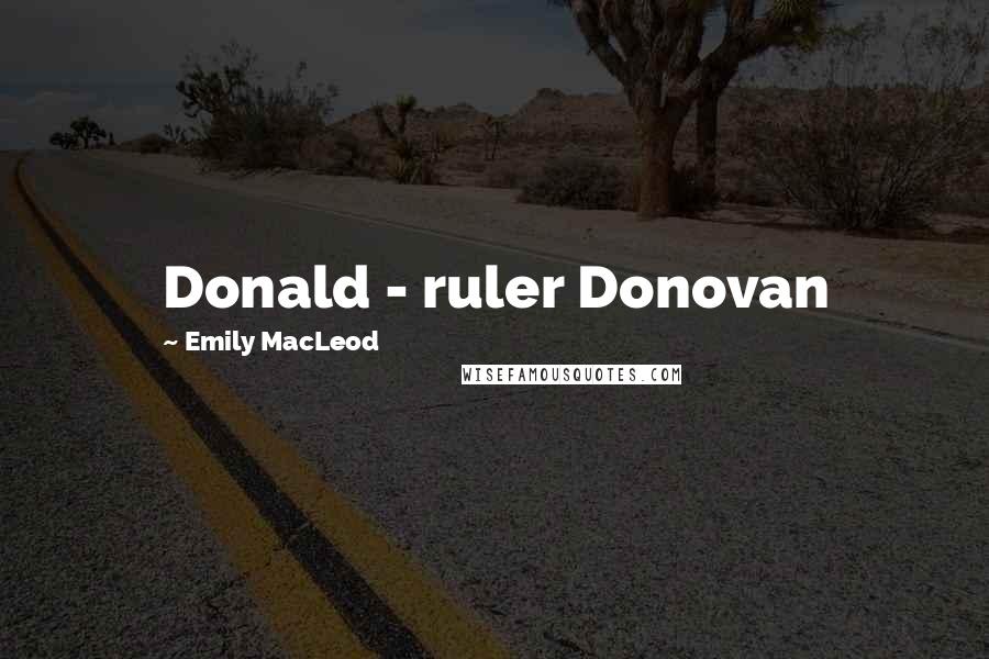 Emily MacLeod Quotes: Donald - ruler Donovan
