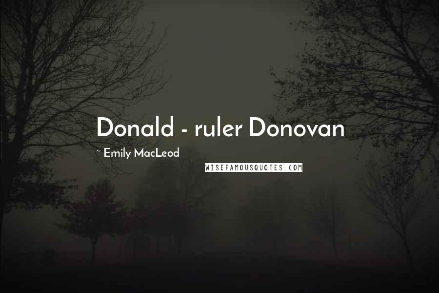 Emily MacLeod Quotes: Donald - ruler Donovan