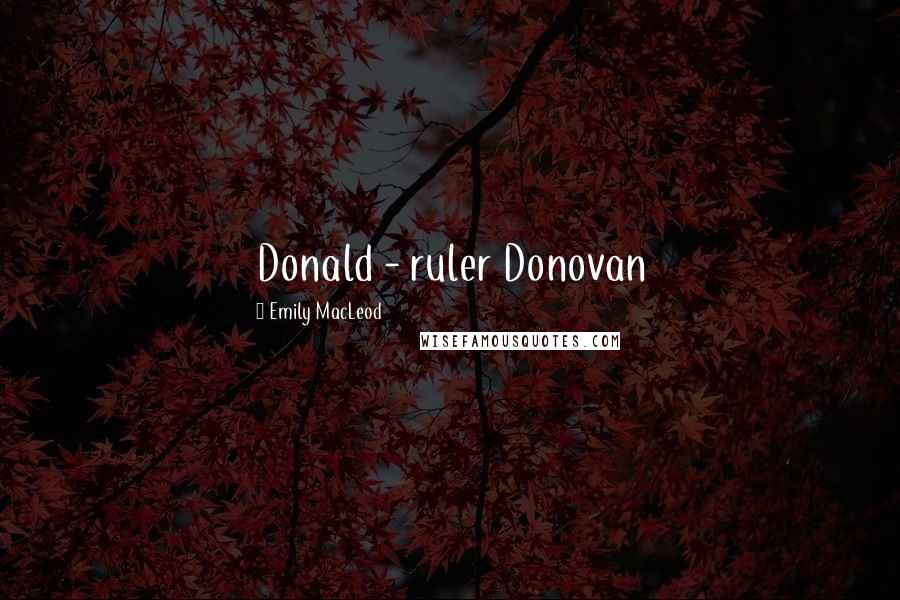 Emily MacLeod Quotes: Donald - ruler Donovan