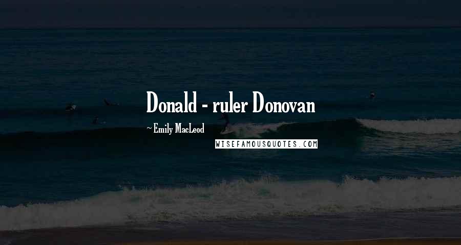 Emily MacLeod Quotes: Donald - ruler Donovan