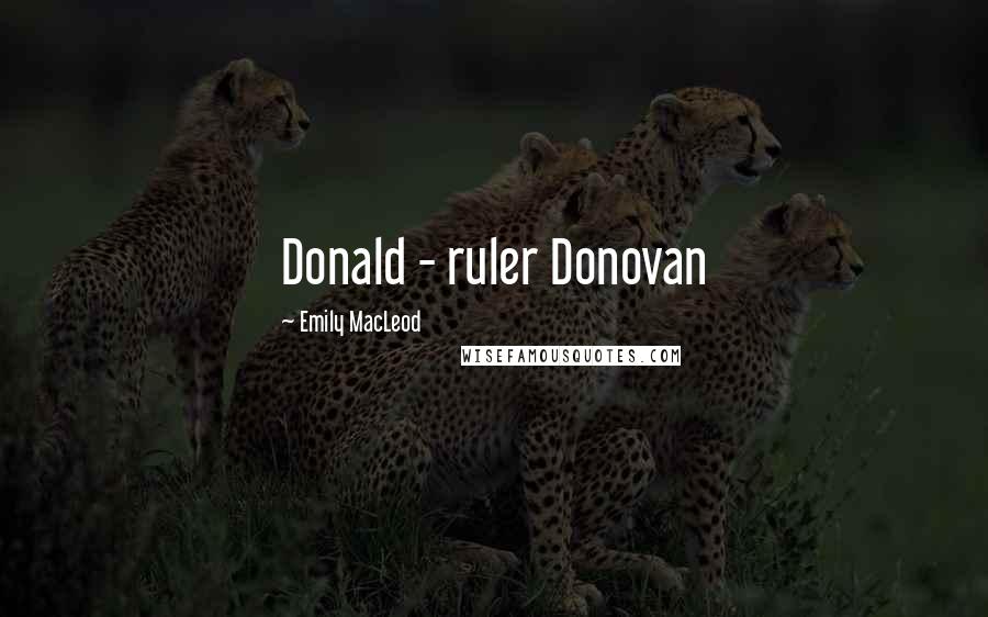 Emily MacLeod Quotes: Donald - ruler Donovan