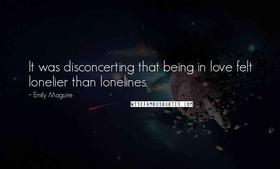 Emily Maguire Quotes: It was disconcerting that being in love felt lonelier than lonelines.