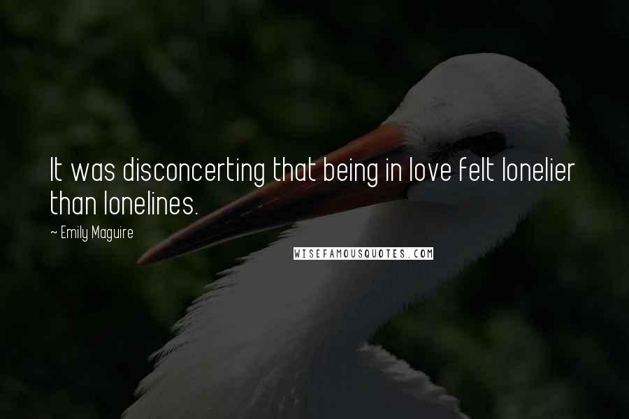Emily Maguire Quotes: It was disconcerting that being in love felt lonelier than lonelines.