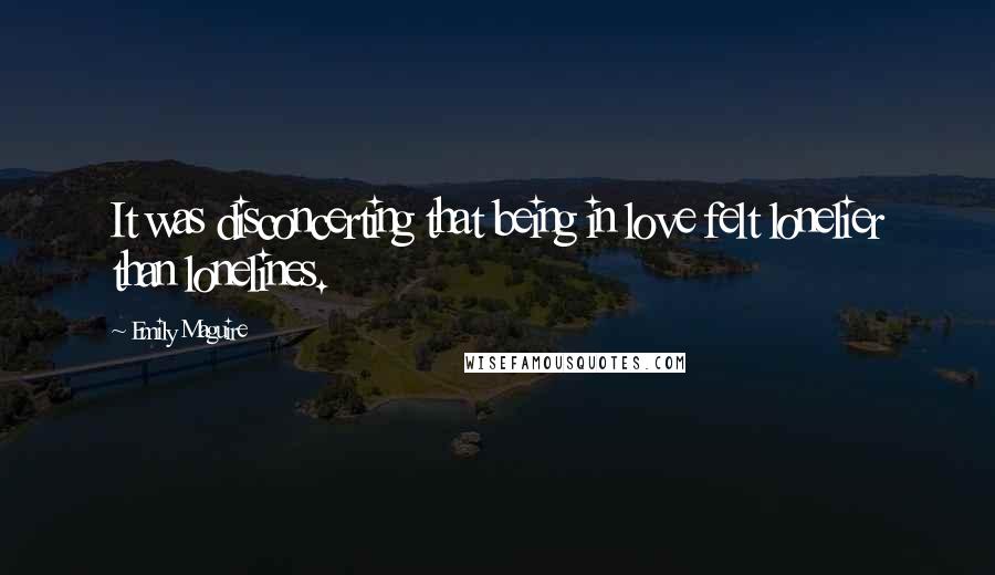 Emily Maguire Quotes: It was disconcerting that being in love felt lonelier than lonelines.