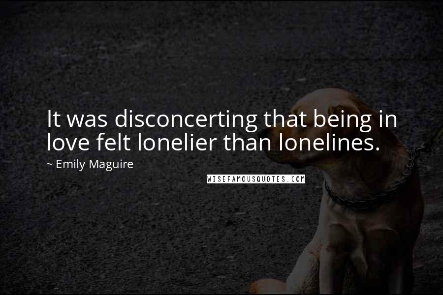 Emily Maguire Quotes: It was disconcerting that being in love felt lonelier than lonelines.