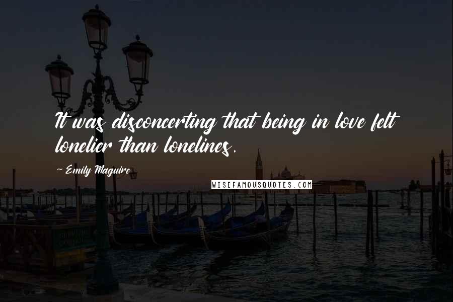 Emily Maguire Quotes: It was disconcerting that being in love felt lonelier than lonelines.