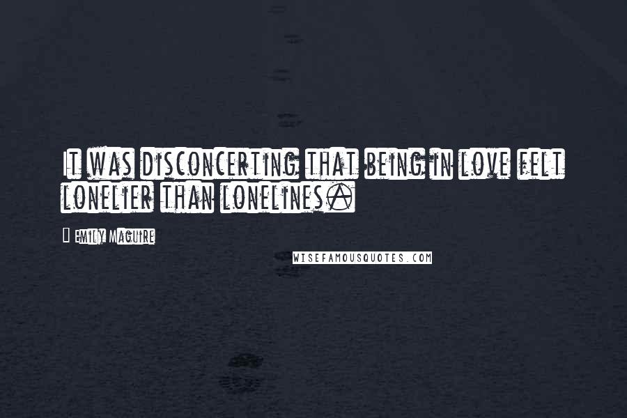 Emily Maguire Quotes: It was disconcerting that being in love felt lonelier than lonelines.