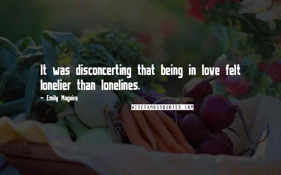 Emily Maguire Quotes: It was disconcerting that being in love felt lonelier than lonelines.