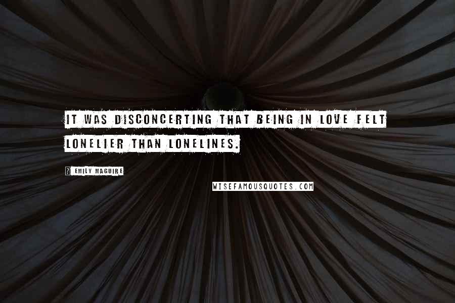 Emily Maguire Quotes: It was disconcerting that being in love felt lonelier than lonelines.