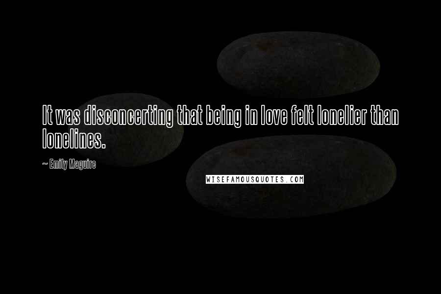 Emily Maguire Quotes: It was disconcerting that being in love felt lonelier than lonelines.