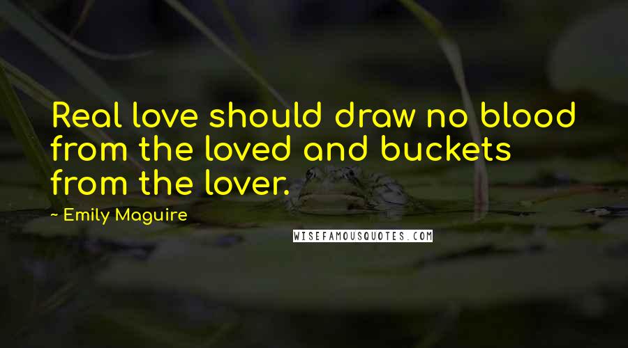 Emily Maguire Quotes: Real love should draw no blood from the loved and buckets from the lover.