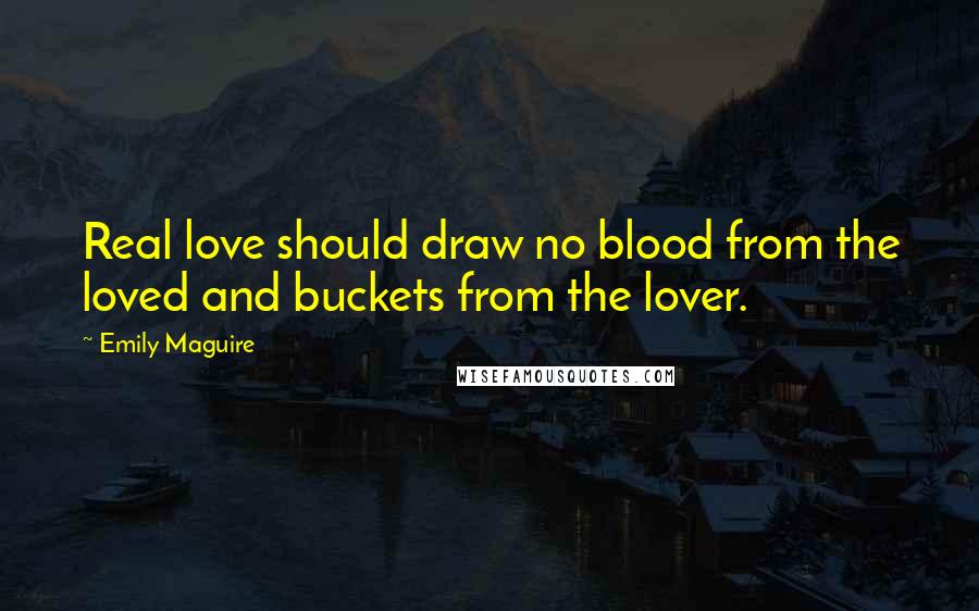 Emily Maguire Quotes: Real love should draw no blood from the loved and buckets from the lover.