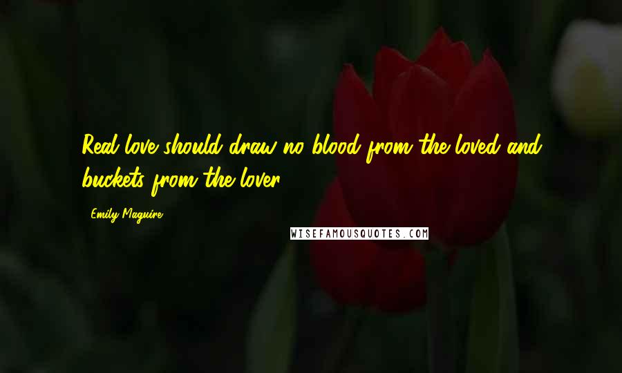 Emily Maguire Quotes: Real love should draw no blood from the loved and buckets from the lover.