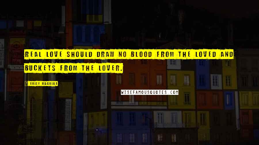 Emily Maguire Quotes: Real love should draw no blood from the loved and buckets from the lover.