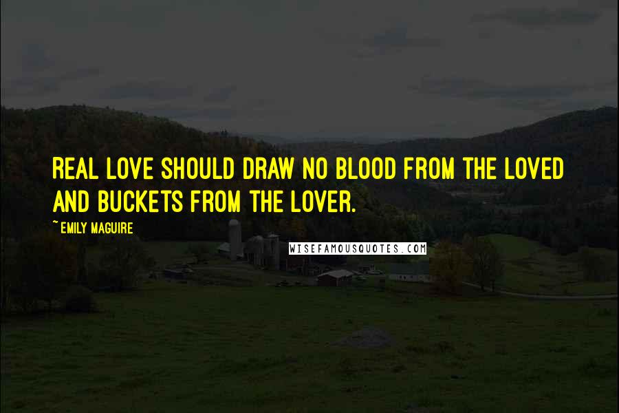 Emily Maguire Quotes: Real love should draw no blood from the loved and buckets from the lover.