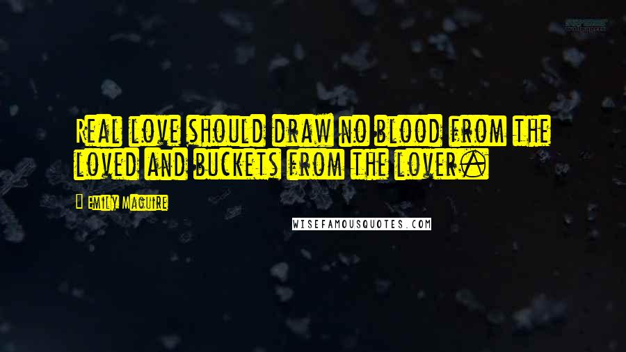 Emily Maguire Quotes: Real love should draw no blood from the loved and buckets from the lover.