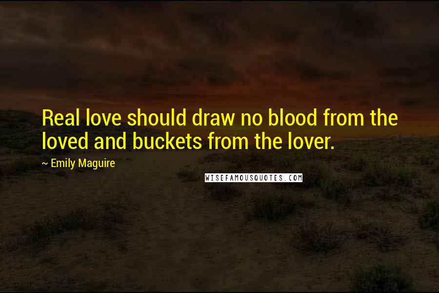 Emily Maguire Quotes: Real love should draw no blood from the loved and buckets from the lover.