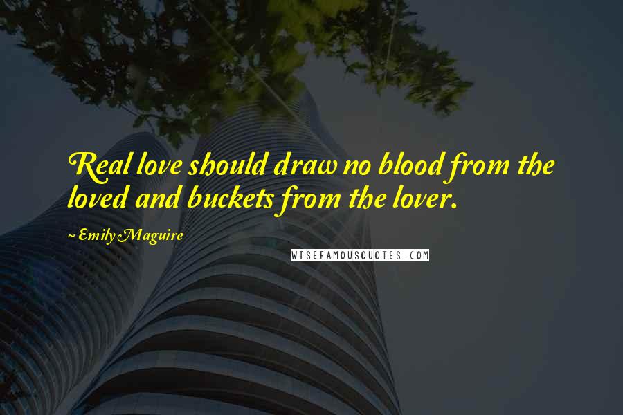 Emily Maguire Quotes: Real love should draw no blood from the loved and buckets from the lover.