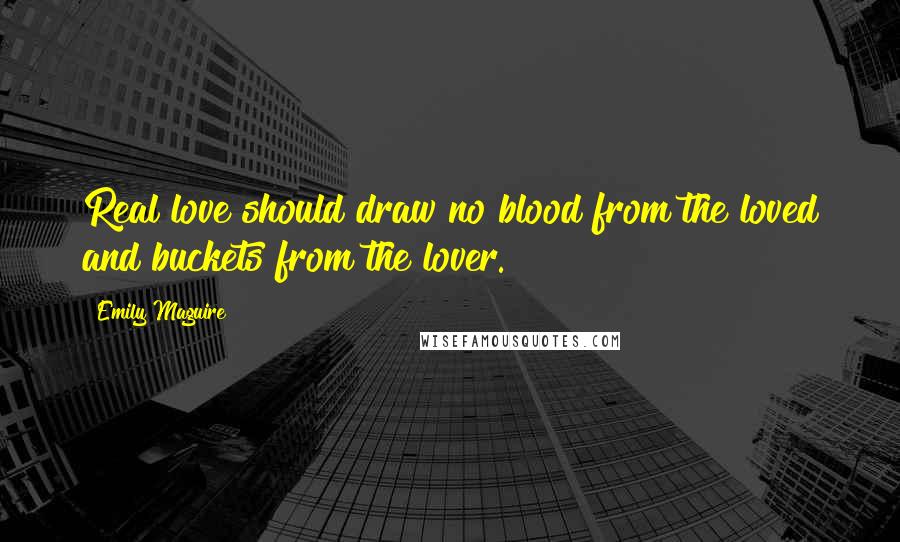 Emily Maguire Quotes: Real love should draw no blood from the loved and buckets from the lover.