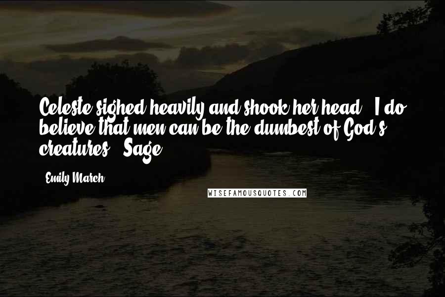 Emily March Quotes: Celeste sighed heavily and shook her head. "I do believe that men can be the dumbest of God's creatures." Sage