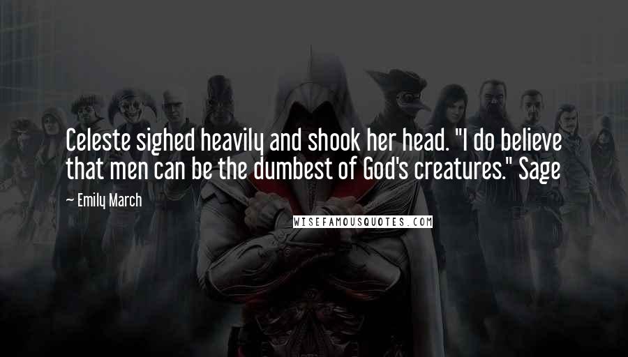 Emily March Quotes: Celeste sighed heavily and shook her head. "I do believe that men can be the dumbest of God's creatures." Sage