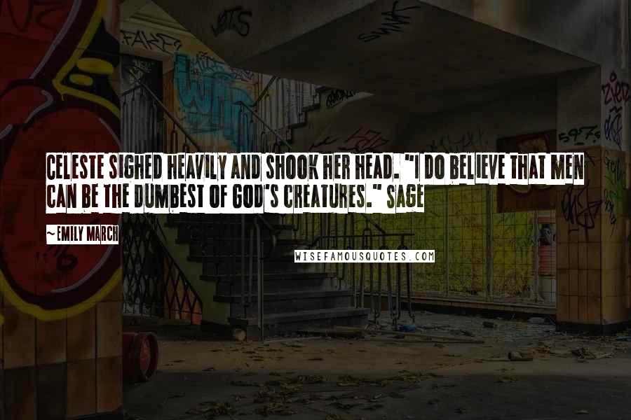 Emily March Quotes: Celeste sighed heavily and shook her head. "I do believe that men can be the dumbest of God's creatures." Sage