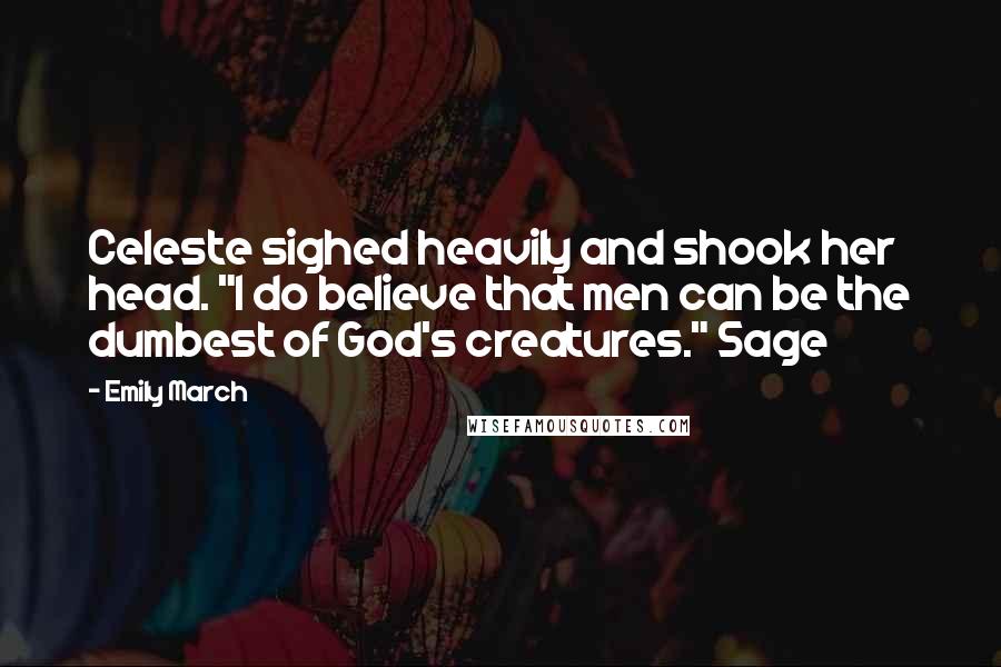 Emily March Quotes: Celeste sighed heavily and shook her head. "I do believe that men can be the dumbest of God's creatures." Sage