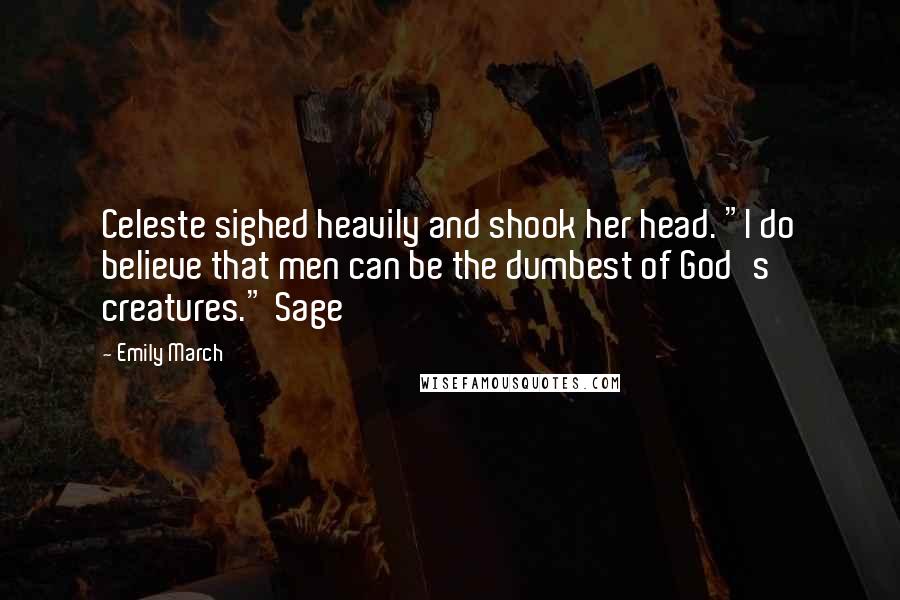 Emily March Quotes: Celeste sighed heavily and shook her head. "I do believe that men can be the dumbest of God's creatures." Sage