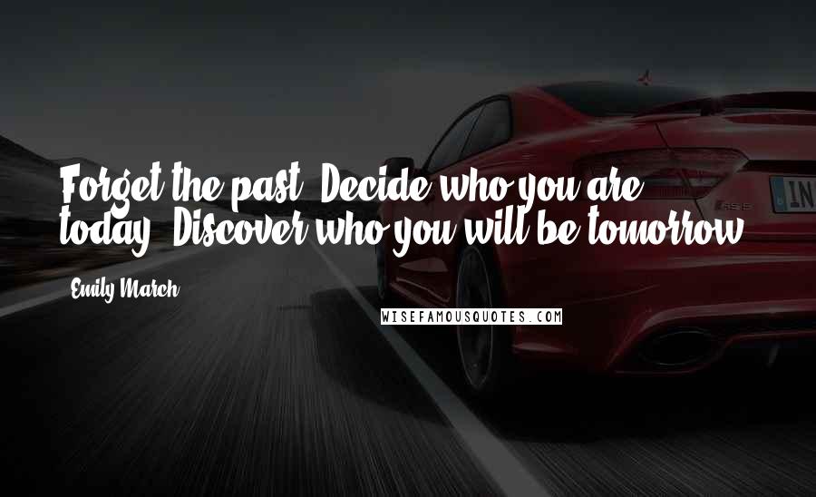 Emily March Quotes: Forget the past. Decide who you are today. Discover who you will be tomorrow.