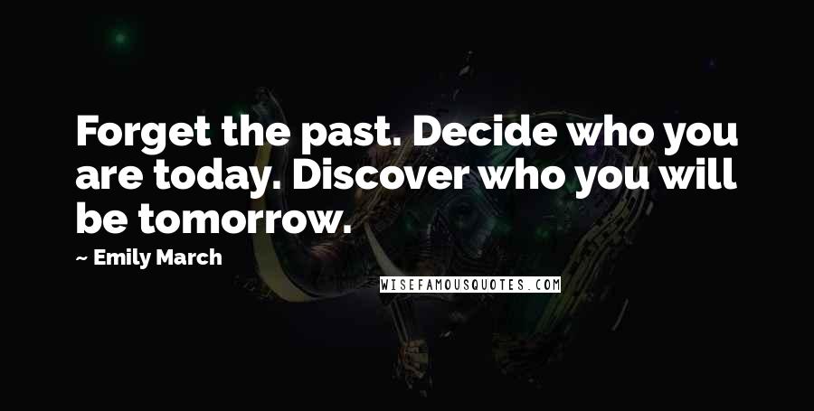 Emily March Quotes: Forget the past. Decide who you are today. Discover who you will be tomorrow.