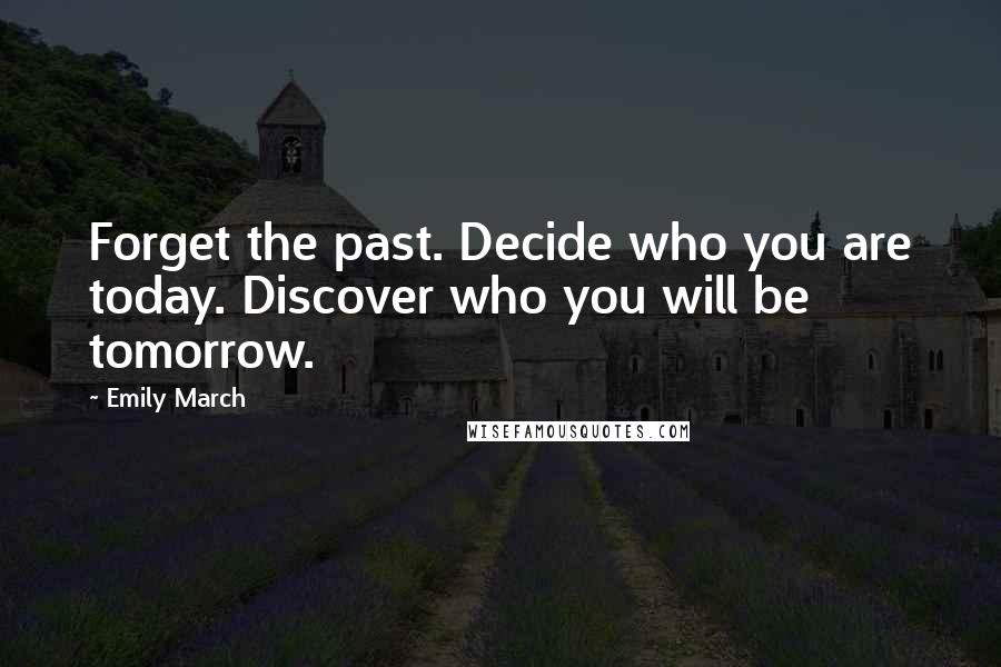 Emily March Quotes: Forget the past. Decide who you are today. Discover who you will be tomorrow.