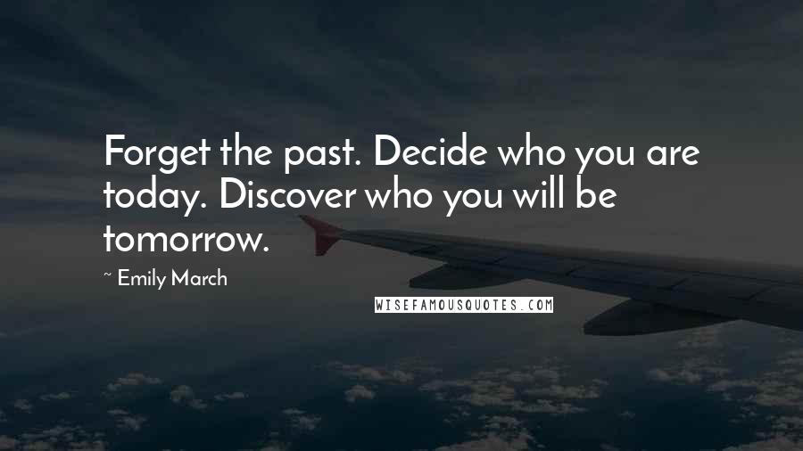 Emily March Quotes: Forget the past. Decide who you are today. Discover who you will be tomorrow.