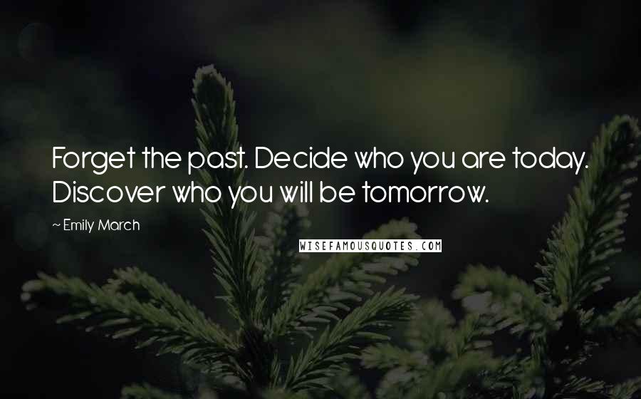 Emily March Quotes: Forget the past. Decide who you are today. Discover who you will be tomorrow.