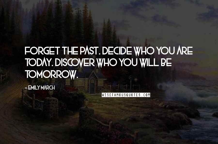 Emily March Quotes: Forget the past. Decide who you are today. Discover who you will be tomorrow.