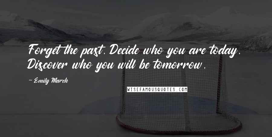 Emily March Quotes: Forget the past. Decide who you are today. Discover who you will be tomorrow.