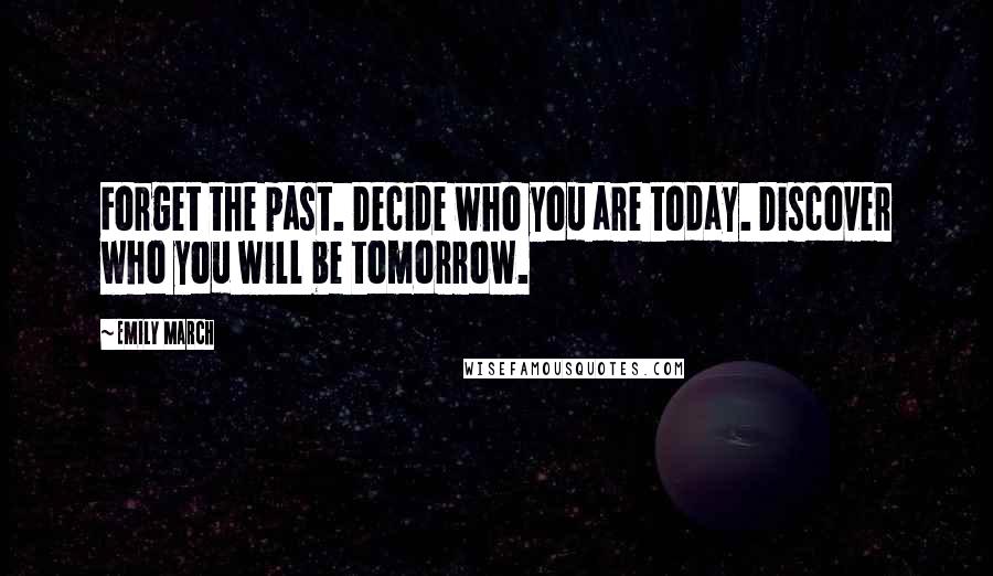 Emily March Quotes: Forget the past. Decide who you are today. Discover who you will be tomorrow.