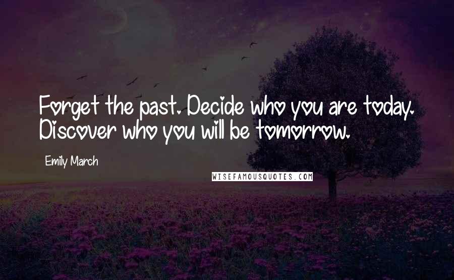 Emily March Quotes: Forget the past. Decide who you are today. Discover who you will be tomorrow.