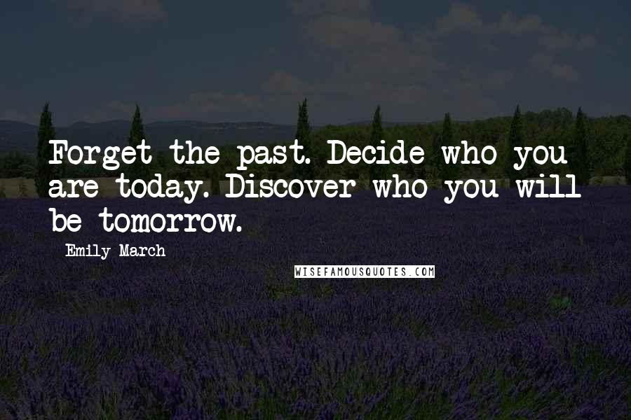 Emily March Quotes: Forget the past. Decide who you are today. Discover who you will be tomorrow.